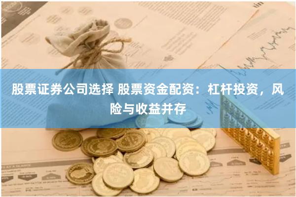 股票证券公司选择 股票资金配资：杠杆投资，风险与收益并存