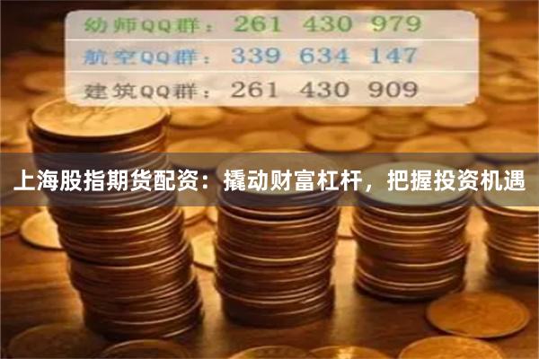 上海股指期货配资：撬动财富杠杆，把握投资机遇