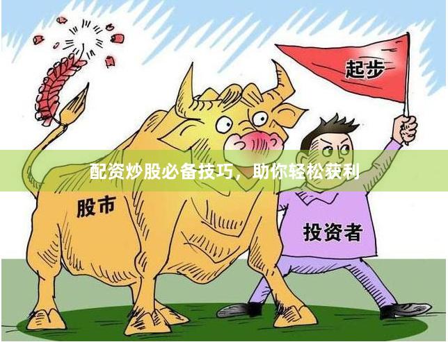 配资炒股必备技巧，助你轻松获利