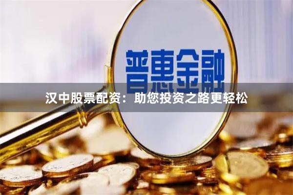 汉中股票配资：助您投资之路更轻松