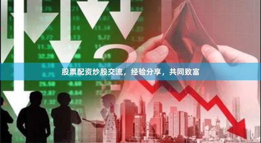 股票配资炒股交流，经验分享，共同致富