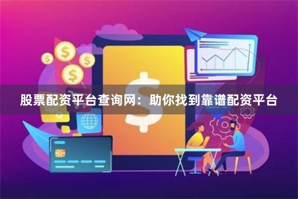 股票配资平台查询网：助你找到靠谱配资平台