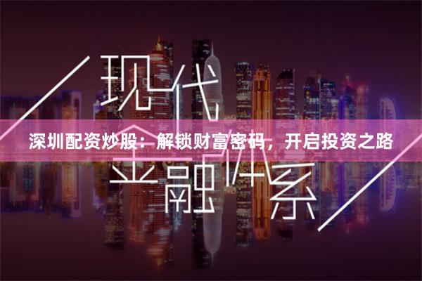 深圳配资炒股：解锁财富密码，开启投资之路