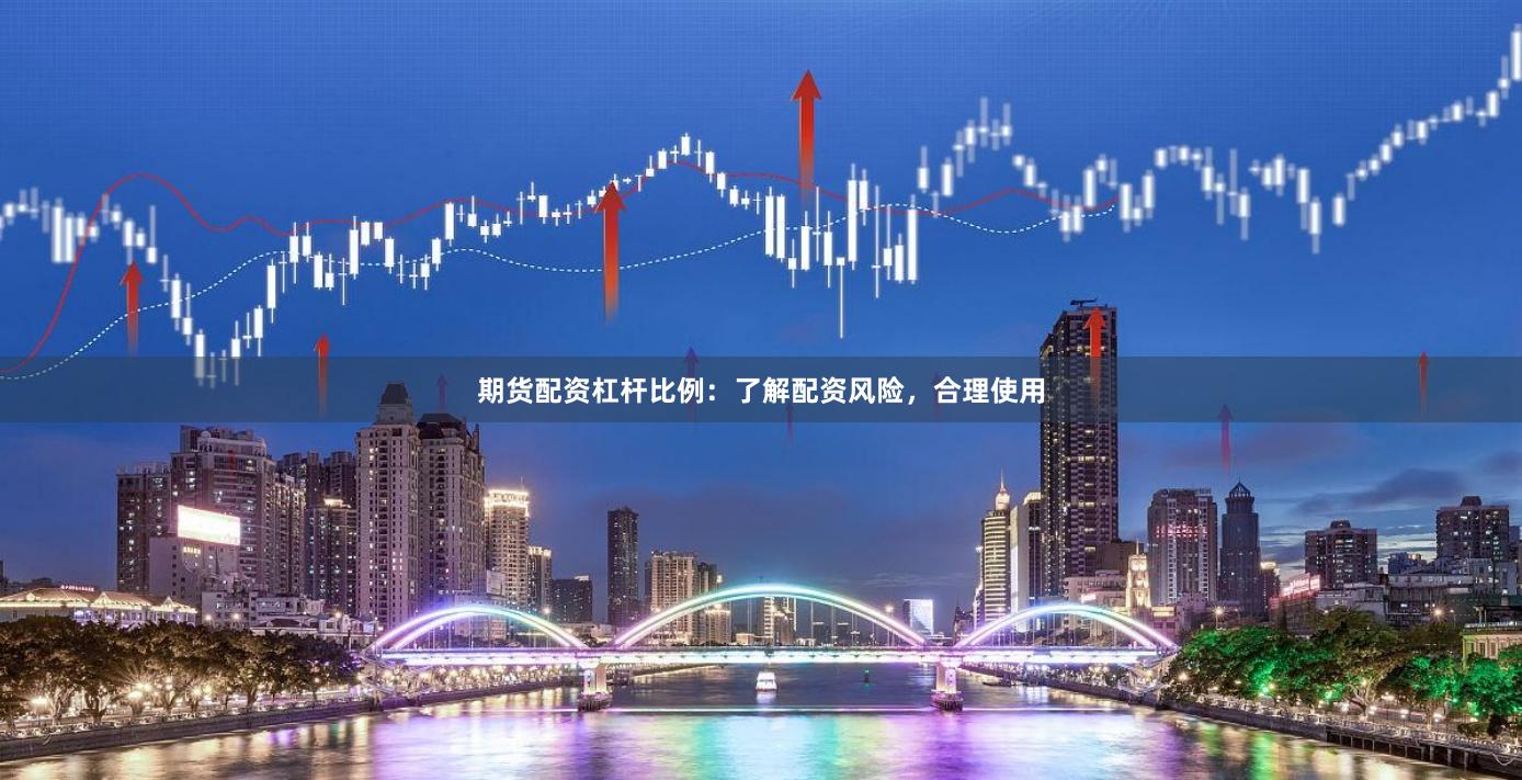 期货配资杠杆比例：了解配资风险，合理使用