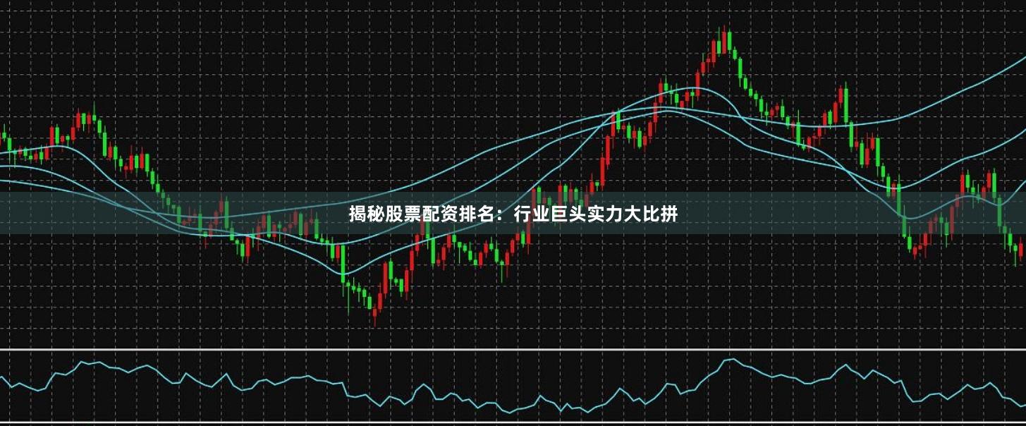 揭秘股票配资排名：行业巨头实力大比拼