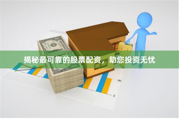 揭秘最可靠的股票配资，助您投资无忧
