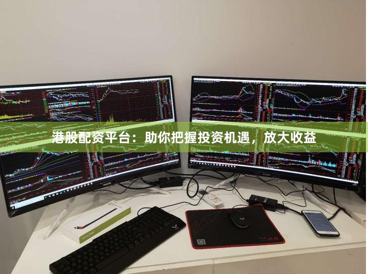 港股配资平台：助你把握投资机遇，放大收益