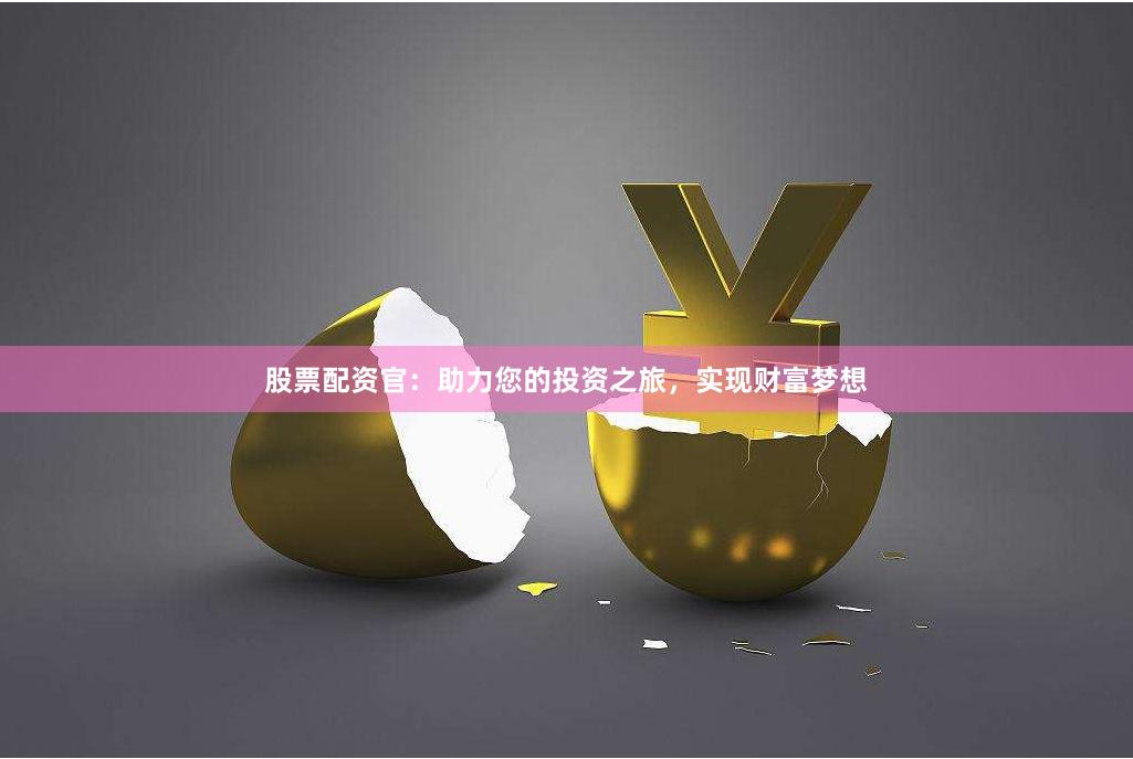 股票配资官：助力您的投资之旅，实现财富梦想