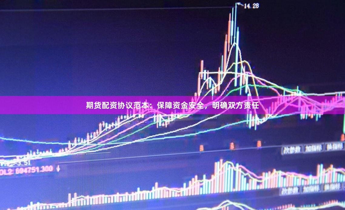 期货配资协议范本：保障资金安全，明确双方责任