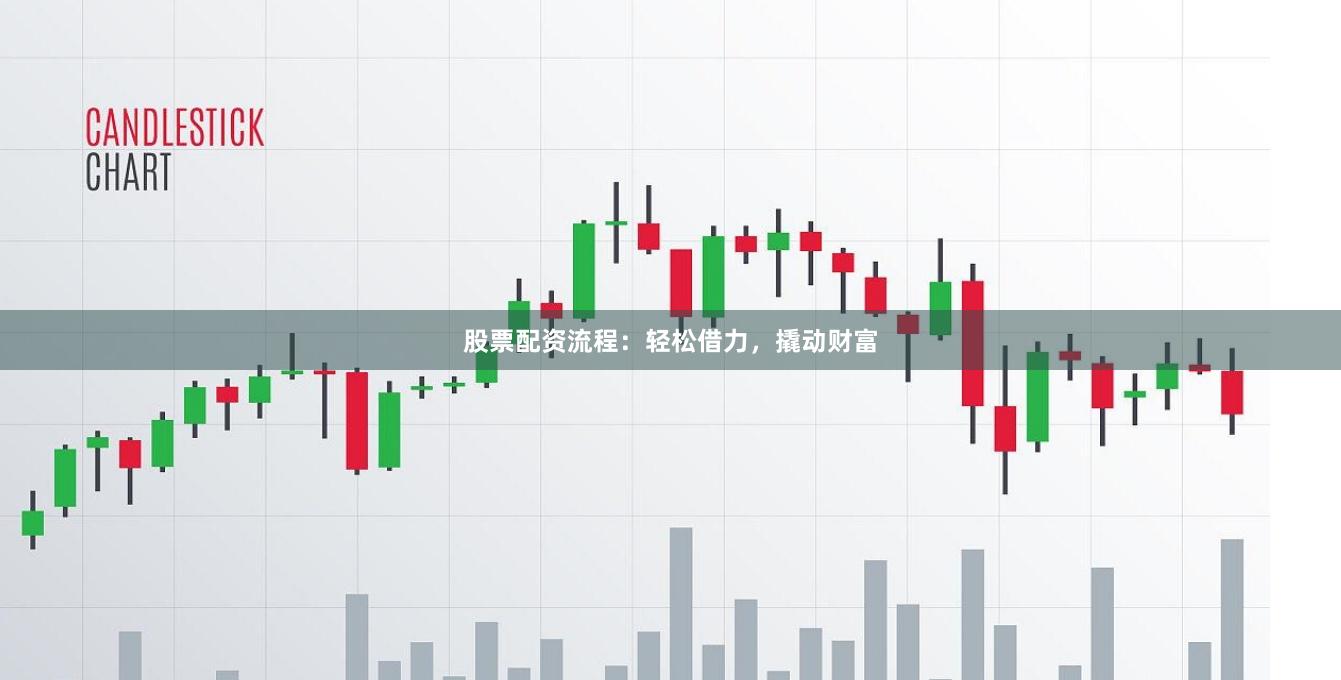 股票配资流程：轻松借力，撬动财富