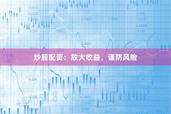 炒股配资：放大收益，谨防风险