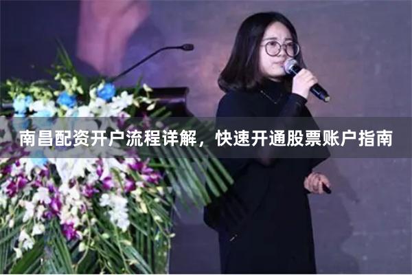 南昌配资开户流程详解，快速开通股票账户指南