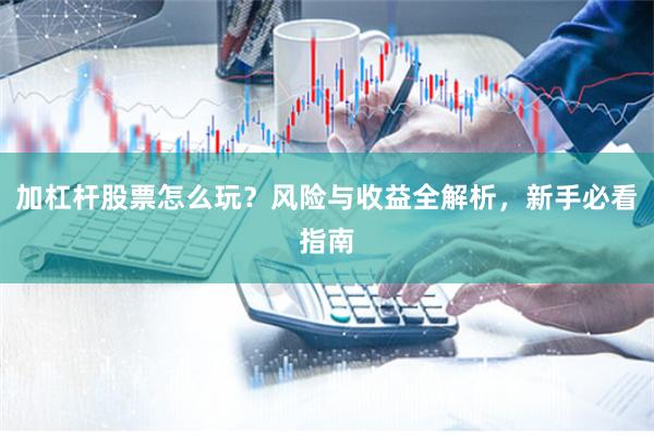 加杠杆股票怎么玩？风险与收益全解析，新手必看指南