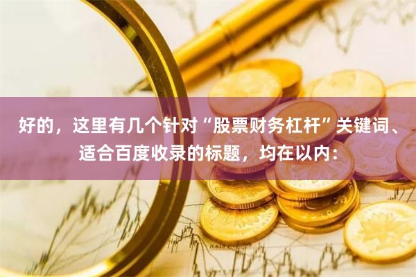 好的，这里有几个针对“股票财务杠杆”关键词、适合百度收录的标题，均在以内：