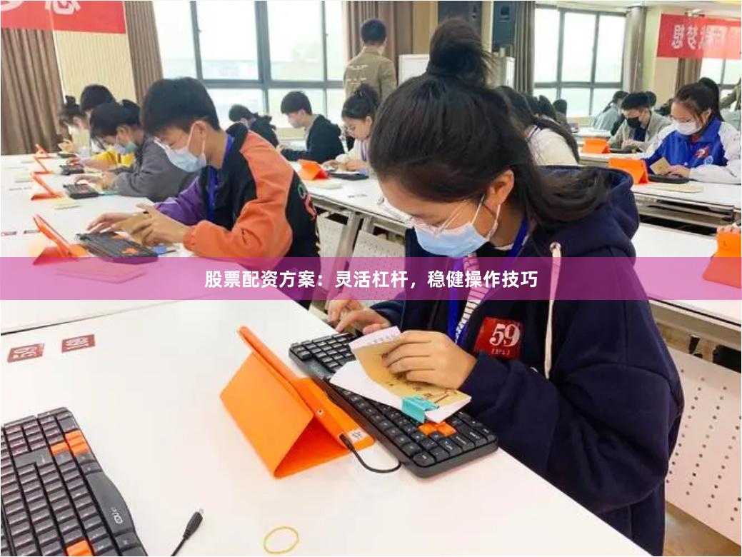 股票配资方案：灵活杠杆，稳健操作技巧