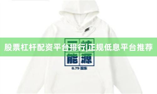 股票杠杆配资平台排行|正规低息平台推荐