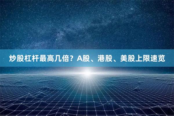炒股杠杆最高几倍？A股、港股、美股上限速览