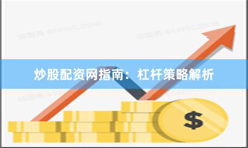 炒股配资网指南：杠杆策略解析