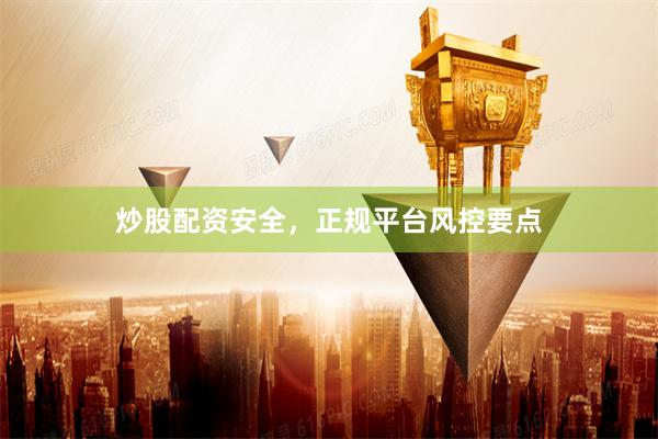 炒股配资安全，正规平台风控要点