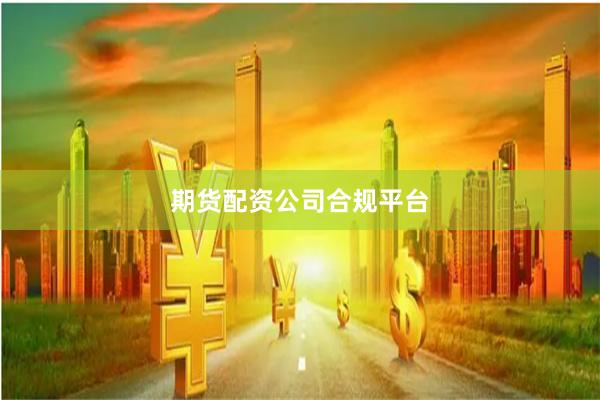 期货配资公司合规平台