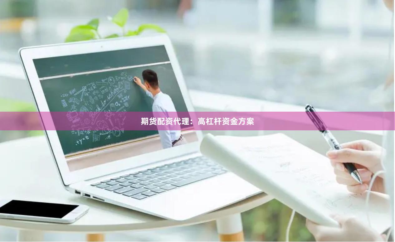 期货配资代理：高杠杆资金方案