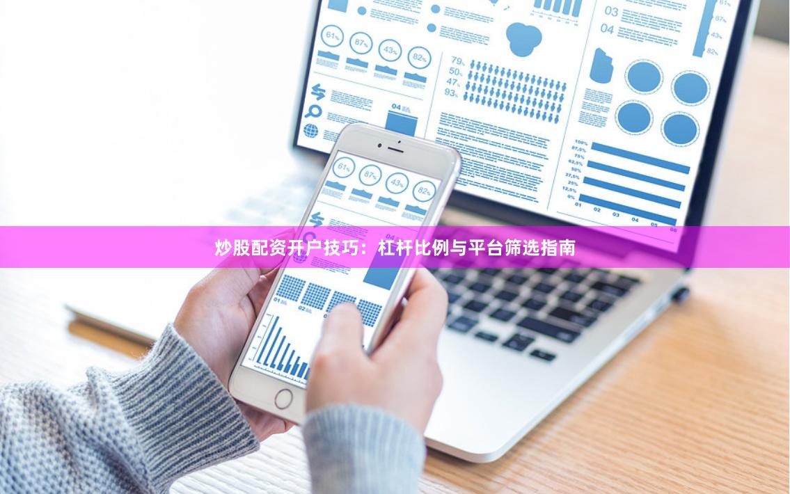 炒股配资开户技巧：杠杆比例与平台筛选指南