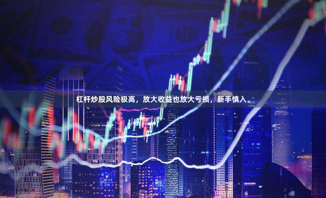 杠杆炒股风险极高，放大收益也放大亏损，新手慎入。