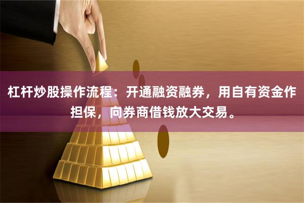 杠杆炒股操作流程：开通融资融券，用自有资金作担保，向券商借钱放大交易。