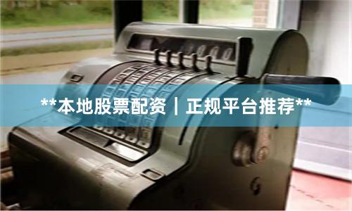 **本地股票配资｜正规平台推荐**
