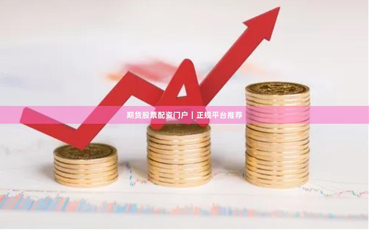 期货股票配资门户｜正规平台推荐