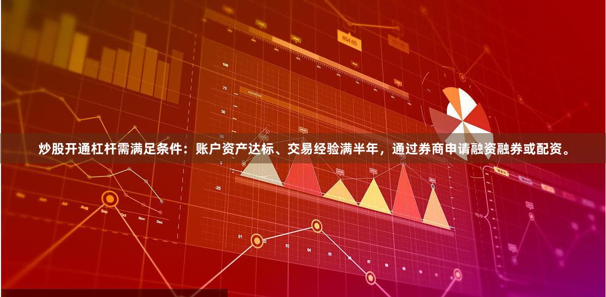 炒股开通杠杆需满足条件：账户资产达标、交易经验满半年，通过券商申请融资融券或配资。