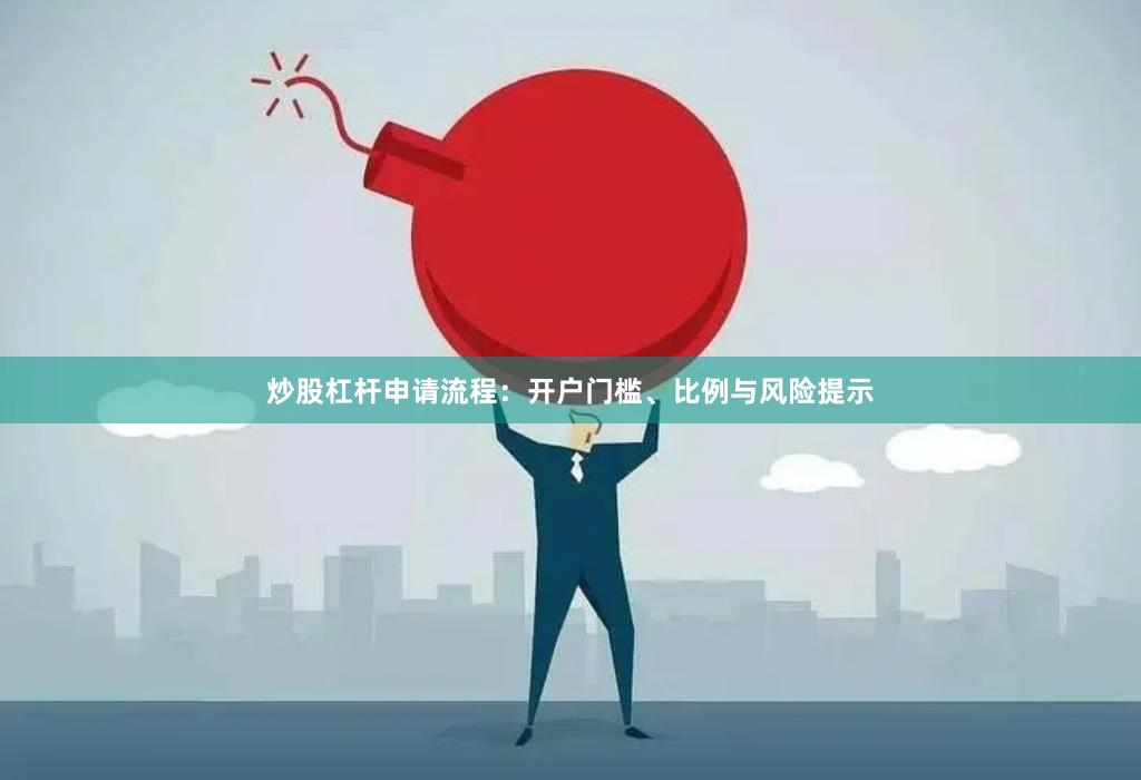 炒股杠杆申请流程：开户门槛、比例与风险提示