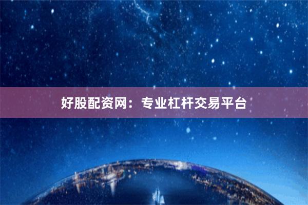 好股配资网：专业杠杆交易平台
